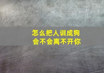 怎么把人训成狗 会不会离不开你